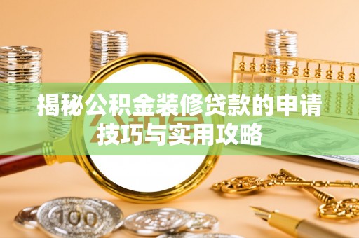 平原揭秘公积金装修贷款的申请技巧与实用攻略