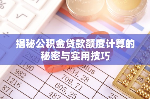 平原揭秘公积金贷款额度计算的秘密与实用技巧