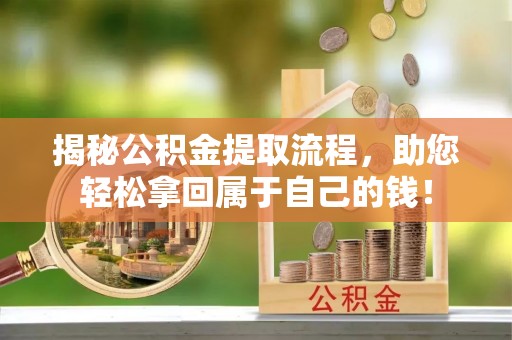 平原揭秘公积金提取流程，助您轻松拿回属于自己的钱！