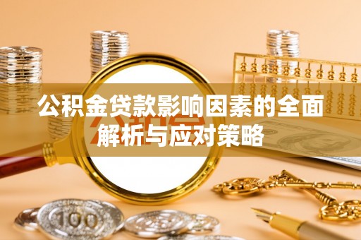 平原公积金贷款影响因素的全面解析与应对策略