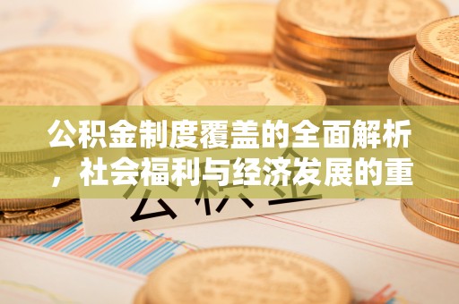平原公积金制度覆盖的全面解析，社会福利与经济发展的重要纽带