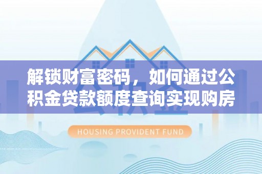 平原解锁财富密码，如何通过公积金贷款额度查询实现购房梦想