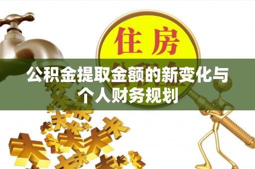 平原公积金提取金额的新变化与个人财务规划