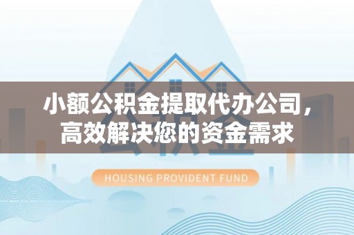 平原小额公积金提取代办公司，高效解决您的资金需求