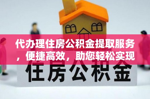 平原代办理住房公积金提取服务，便捷高效，助您轻松实现资金规划