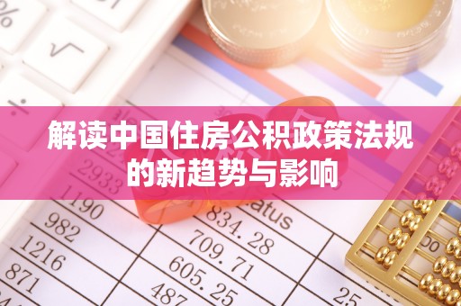 平原解读中国住房公积政策法规的新趋势与影响