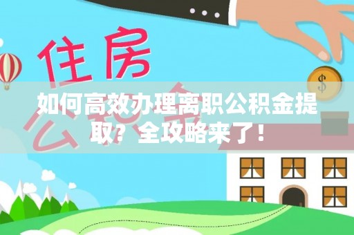 平原如何高效办理离职公积金提取？全攻略来了！