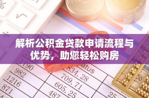 平原解析公积金贷款申请流程与优势，助您轻松购房