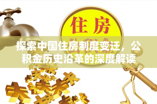 平原探索中国住房制度变迁，公积金历史沿革的深度解读