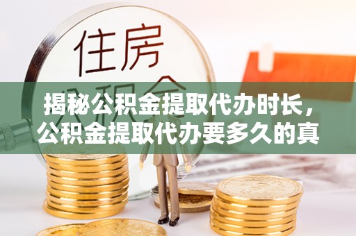 平原揭秘公积金提取代办时长，公积金提取代办要多久的真相与攻略