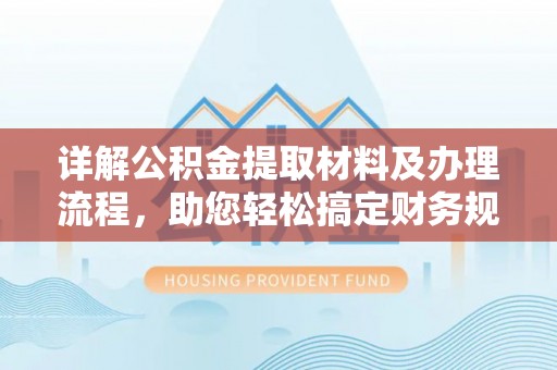 平原详解公积金提取材料及办理流程，助您轻松搞定财务规划
