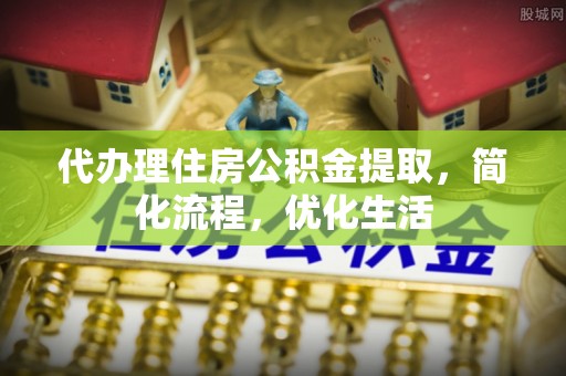 平原代办理住房公积金提取，简化流程，优化生活