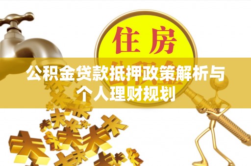 平原公积金贷款抵押政策解析与个人理财规划