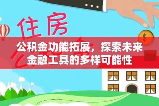 平原公积金功能拓展，探索未来金融工具的多样可能性