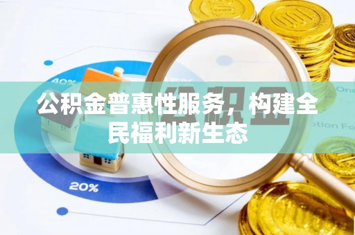 平原公积金普惠性服务，构建全民福利新生态