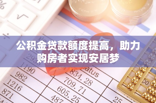 平原公积金贷款额度提高，助力购房者实现安居梦