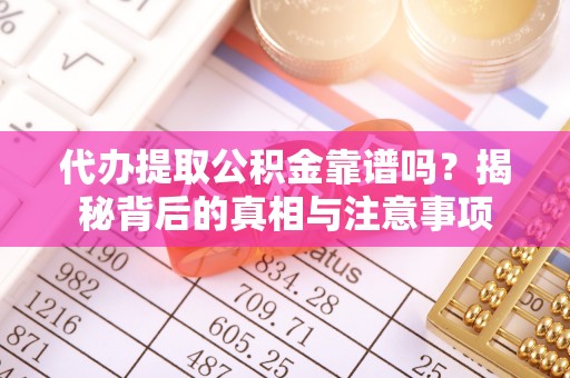 平原代办提取公积金靠谱吗？揭秘背后的真相与注意事项
