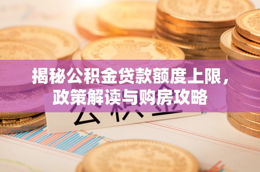 平原揭秘公积金贷款额度上限，政策解读与购房攻略