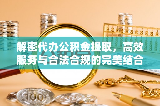 平原解密代办公积金提取，高效服务与合法合规的完美结合