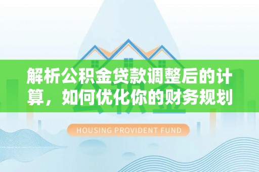 平原解析公积金贷款调整后的计算，如何优化你的财务规划