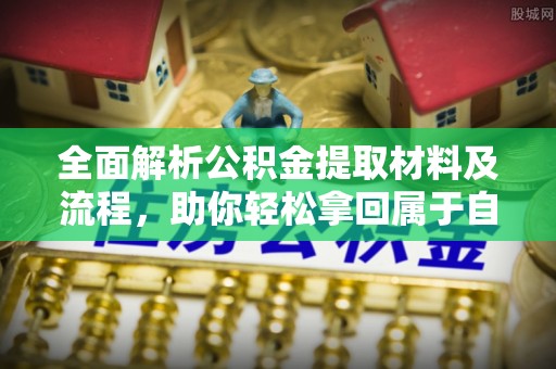 平原全面解析公积金提取材料及流程，助你轻松拿回属于自己的钱