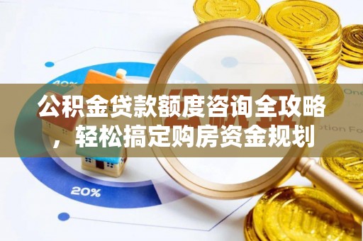 平原公积金贷款额度咨询全攻略，轻松搞定购房资金规划