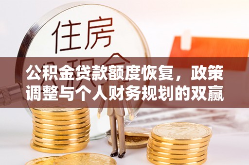 平原公积金贷款额度恢复，政策调整与个人财务规划的双赢之道