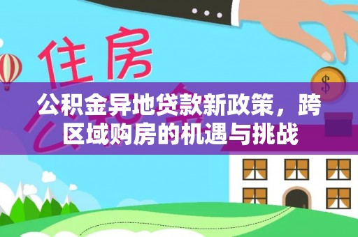 平原公积金异地贷款新政策，跨区域购房的机遇与挑战
