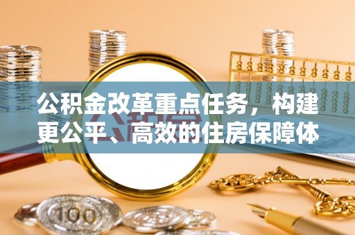 平原公积金改革重点任务，构建更公平、高效的住房保障体系