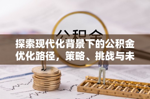 平原探索现代化背景下的公积金优化路径，策略、挑战与未来展望
