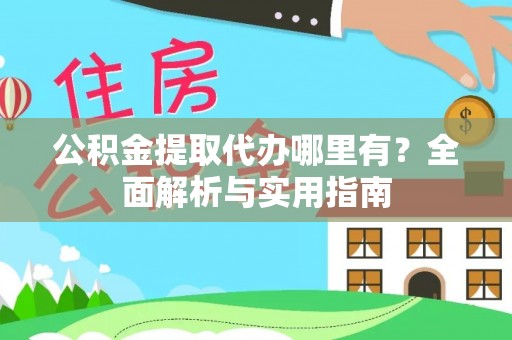 平原公积金提取代办哪里有？全面解析与实用指南