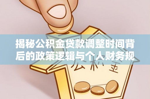平原揭秘公积金贷款调整时间背后的政策逻辑与个人财务规划
