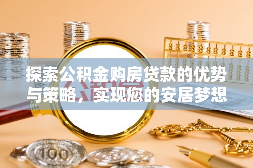 平原探索公积金购房贷款的优势与策略，实现您的安居梦想