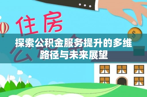 平原探索公积金服务提升的多维路径与未来展望