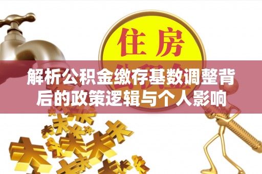 平原解析公积金缴存基数调整背后的政策逻辑与个人影响
