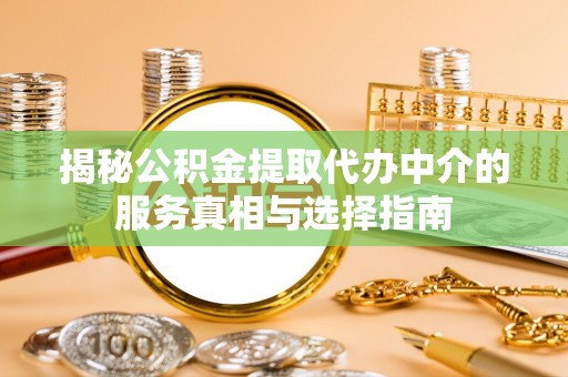平原揭秘公积金提取代办中介的服务真相与选择指南