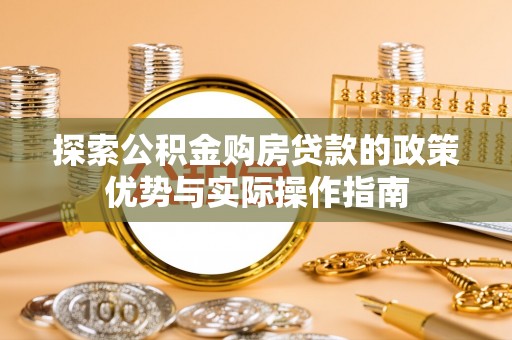 平原探索公积金购房贷款的政策优势与实际操作指南