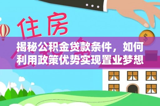 平原揭秘公积金贷款条件，如何利用政策优势实现置业梦想