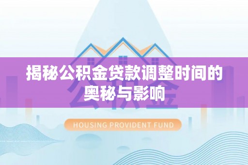 平原揭秘公积金贷款调整时间的奥秘与影响