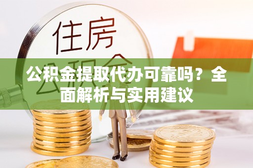 平原公积金提取代办可靠吗？全面解析与实用建议