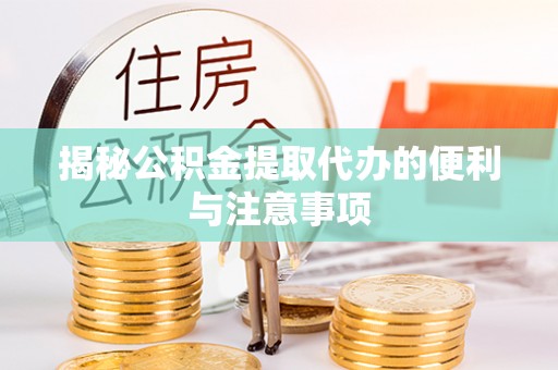 平原揭秘公积金提取代办的便利与注意事项