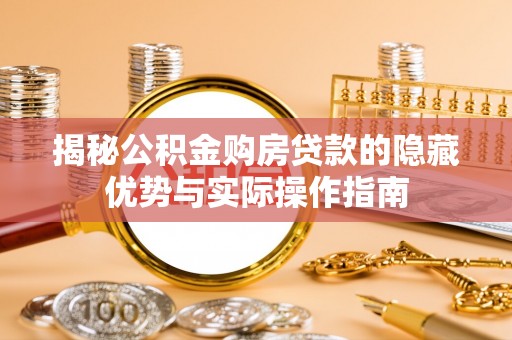 平原揭秘公积金购房贷款的隐藏优势与实际操作指南
