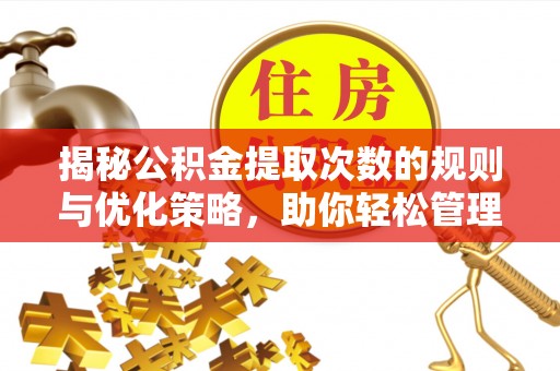 平原揭秘公积金提取次数的规则与优化策略，助你轻松管理财务