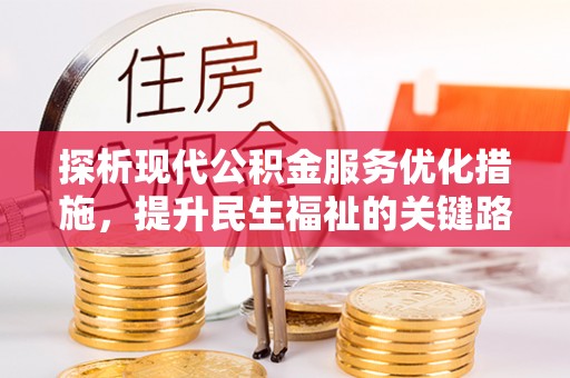 平原探析现代公积金服务优化措施，提升民生福祉的关键路径