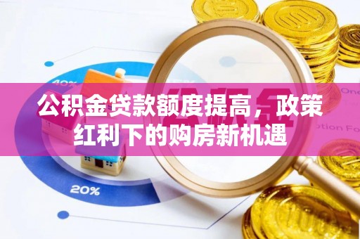 平原公积金贷款额度提高，政策红利下的购房新机遇