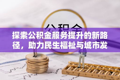 平原探索公积金服务提升的新路径，助力民生福祉与城市发展
