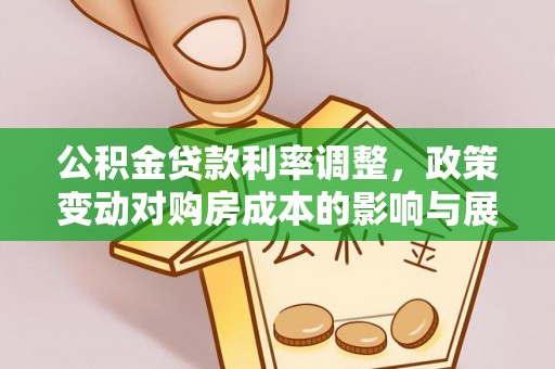平原公积金贷款利率调整，政策变动对购房成本的影响与展望