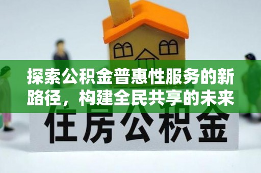 平原探索公积金普惠性服务的新路径，构建全民共享的未来