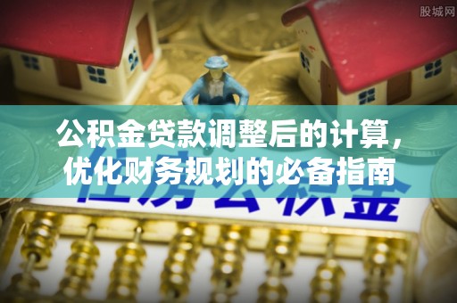 平原公积金贷款调整后的计算，优化财务规划的必备指南
