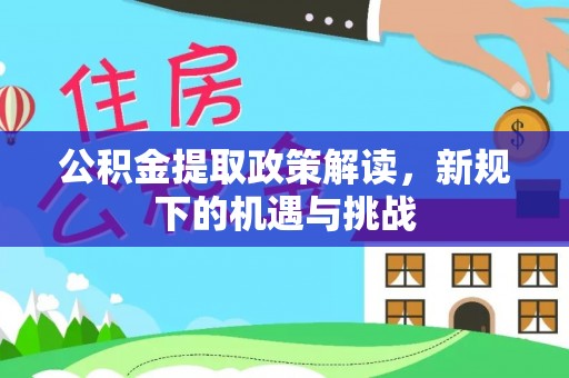 平原公积金提取政策解读，新规下的机遇与挑战